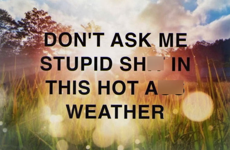 DON'T ASK ME STUPID SHIN THIS HOT A WEATHER
