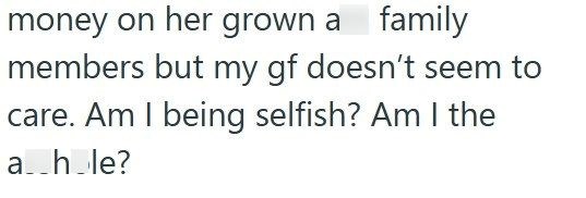 money on her grown a family members but my gf doesn't seem to care. Am I being selfish? Am I the a__h_le?