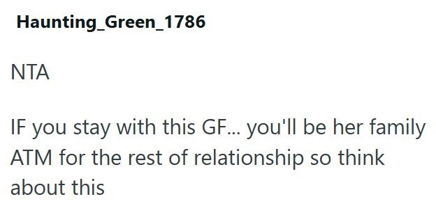 Haunting_Green_1786 ΝΤΑ IF you stay with this GF... you'll be her family ATM for the rest of relationship so think about this