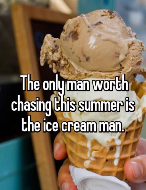 The only man worth chasing this summer is the ice cream man.