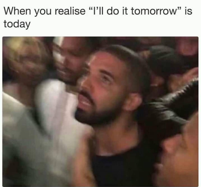 When you realise "I'll do it tomorrow" is today