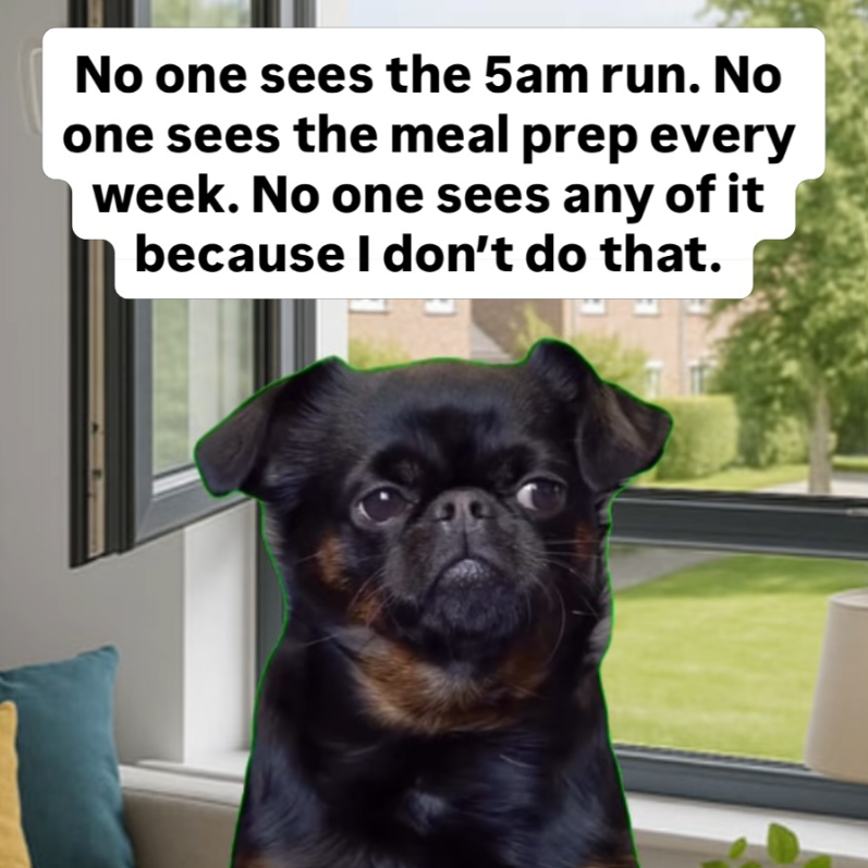 No one sees the 5am run. No one sees the meal prep every week. No one sees any of it because I don't do that.
