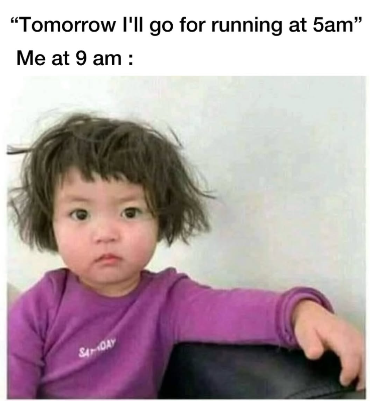 "Tomorrow I'll go for running at 5am" Me at 9 am: 84-DAY