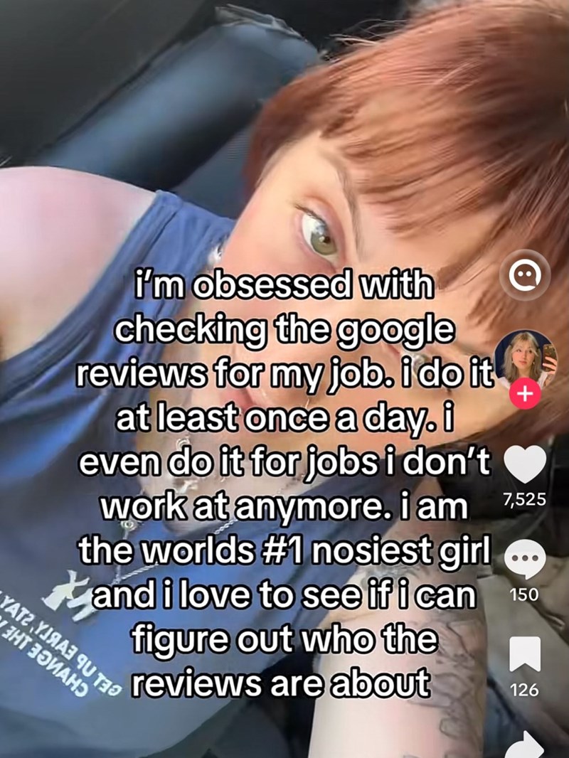 + i'm obsessed with checking the google reviews for my job. i do it at least once a day.i even do it for jobs i don't work at anymore. i am 7,525 the worlds #1 nosiest girl and i love to see if i can figure out who the YAT YANA TU T ЭНТ ЗОИАНО reviews are about 150 2 126
