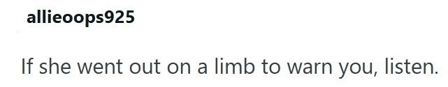 allieoops925 If she went out on a limb to warn you, listen.