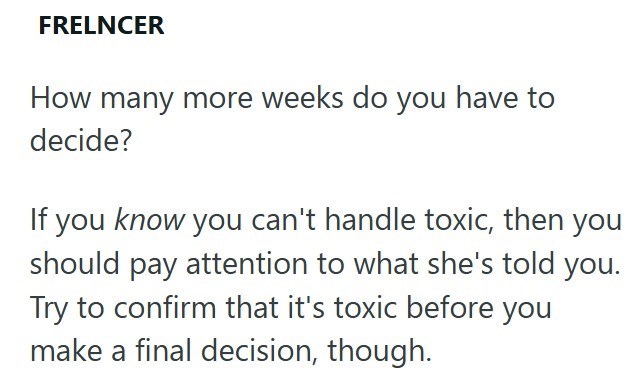 FRELNCER How many more weeks do you have to decide? If you know you can't handle toxic, then you should pay attention to what she's told you. Try to confirm that it's toxic before you make a final decision, though.