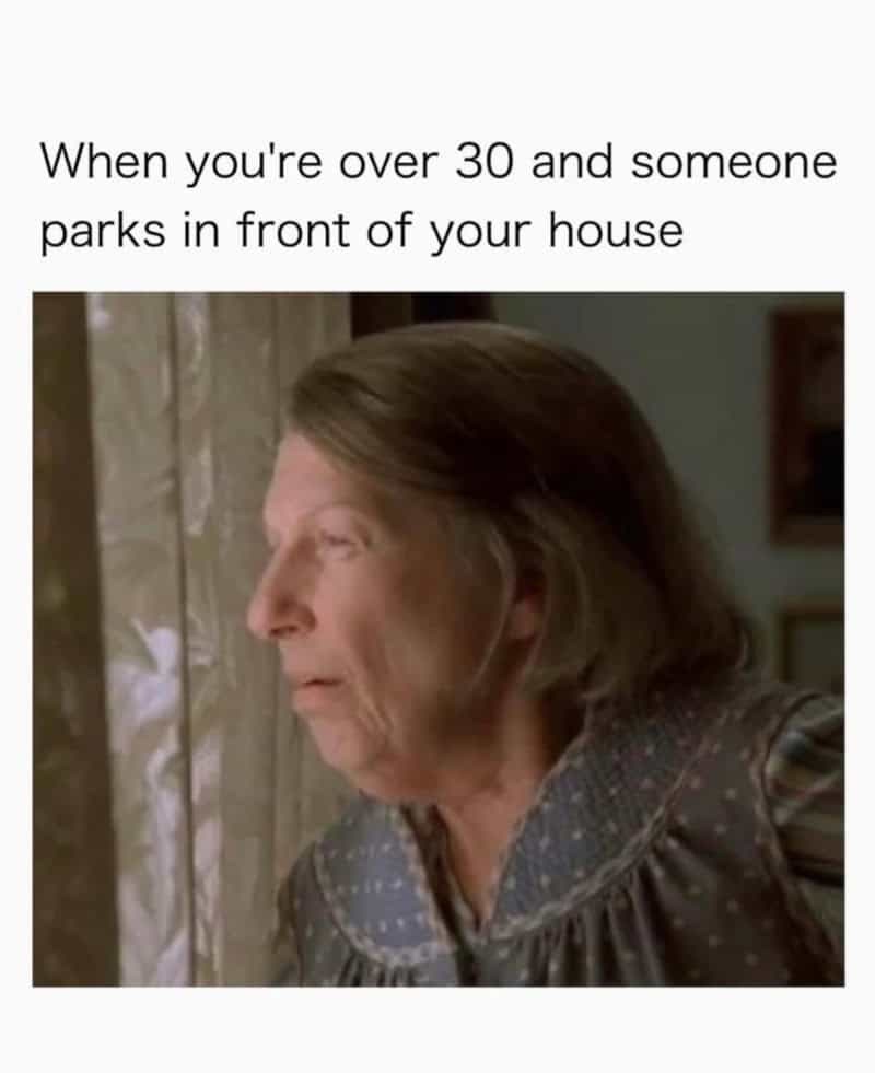 When you're over 30 and someone parks in front of your house