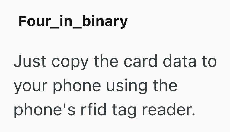 Four_in_binary Just copy the card data to your phone using the phone's rfid tag reader.