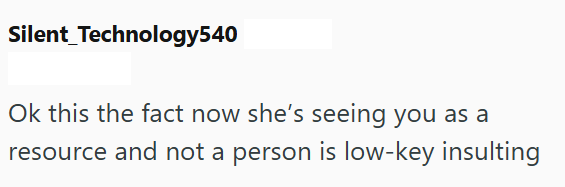 Silent Technology540 Ok this the fact now she's seeing you as a resource and not a person is low-key insulting