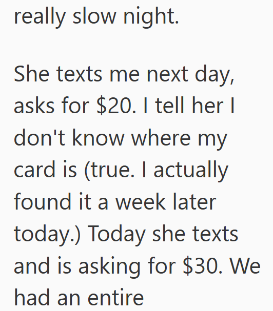 really slow night. She texts me next day, asks for $20. I tell her I don't know where my card is (true. I actually found it a week later today.) Today she texts and is asking for $30. We had an entire