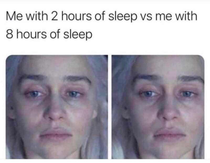 Me with 2 hours of sleep vs me with 8 hours of sleep