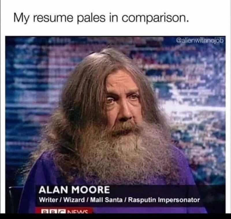 My resume pales in comparison. @alienwithnojob ALAN MOORE Writer/Wizard / Mall Santa / Rasputin Impersonator BRIC NEWS