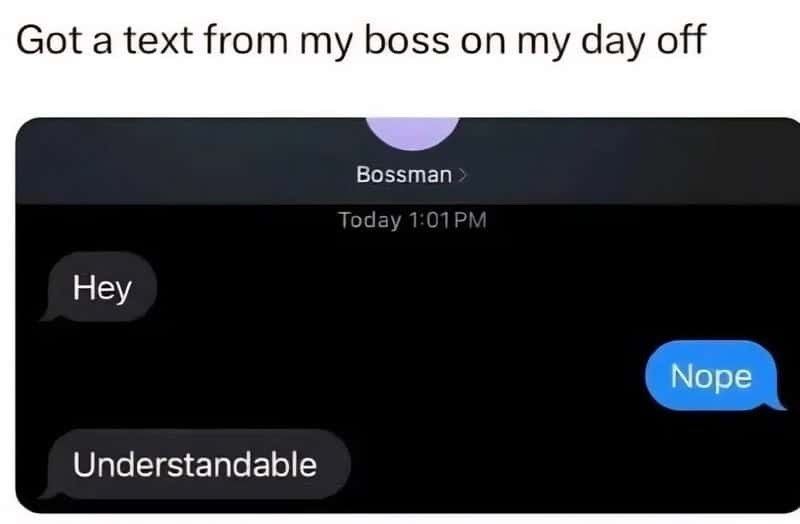 Got a text from my boss on my day off Hey Understandable Bossman >> Today 1:01 PM Nope