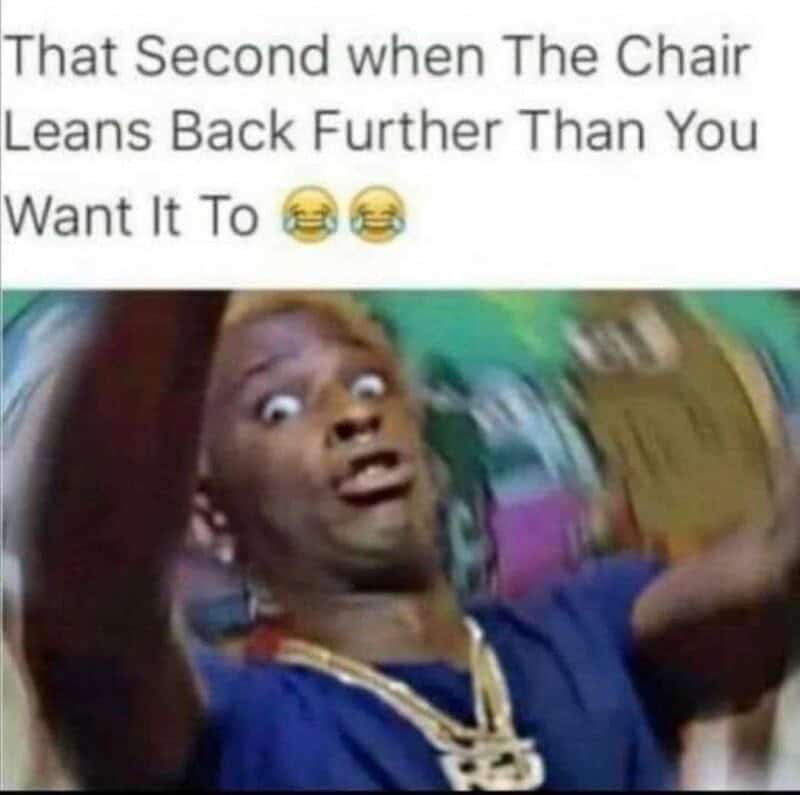 That Second when The Chair Leans Back Further Than You Want It To
