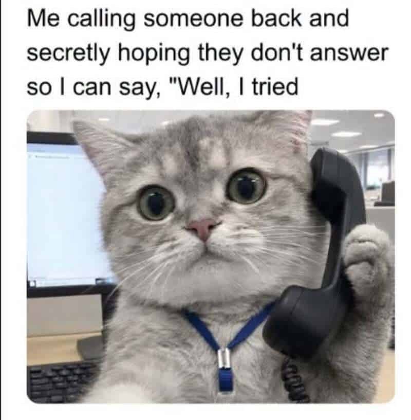 Me calling someone back and secretly hoping they don't answer so I can say, "Well, I tried www