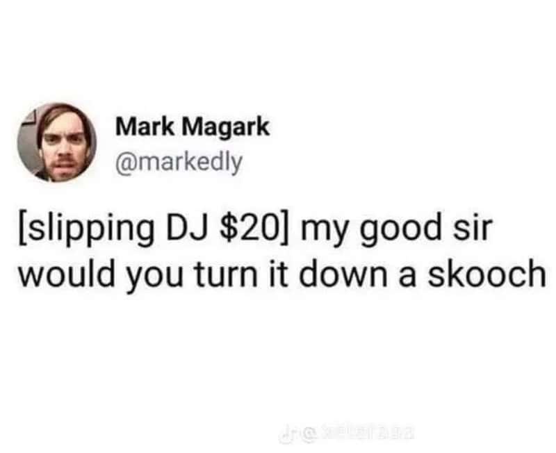 Mark Magark @markedly [slipping DJ $20] my good sir would you turn it down a skooch dre kelerasa