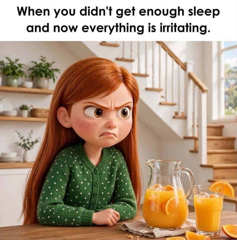 When you didn't get enough sleep and now everything is irritating.