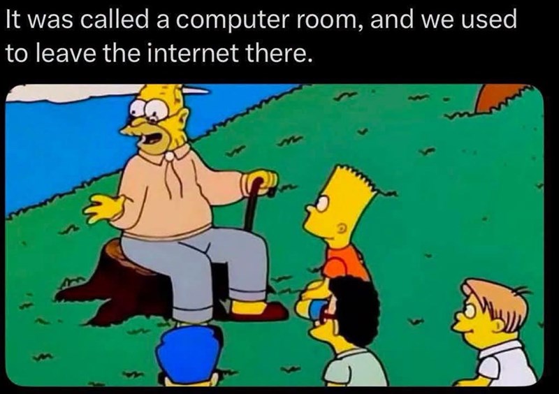 It was called a computer room, and we used to leave the internet there.
