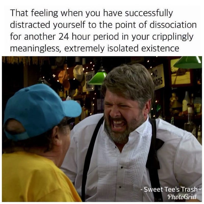 That feeling when you have successfully distracted yourself to the point of dissociation for another 24 hour period in your cripplingly meaningless, extremely isolated existence CASH NO NORS -Sweet Tee's Trash- PhotoGrid