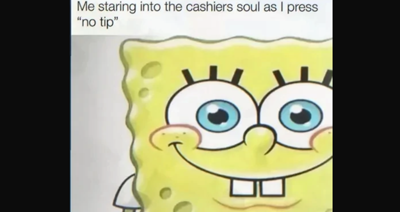 Me staring into the cashiers soul as I press "no tip"