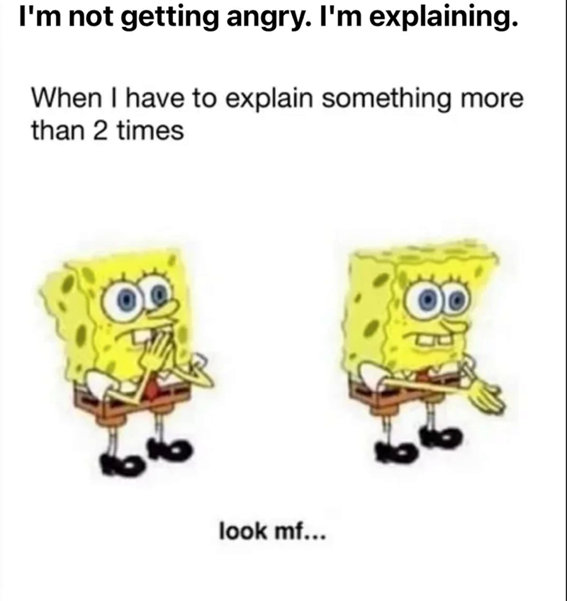 I'm not getting angry. I'm explaining. When I have to explain something more than 2 times look mf...