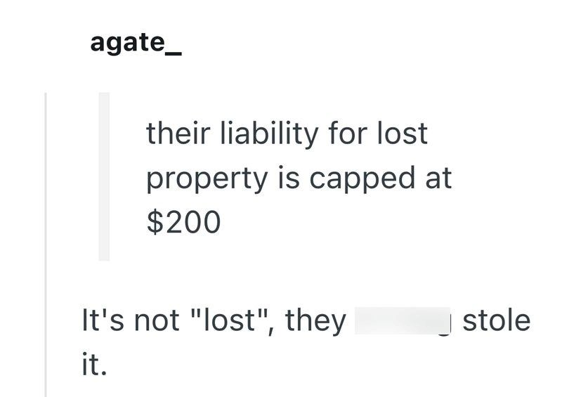 agate_ their liability for lost property is capped at $200 It's not "lost", they it. stole