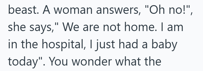 beast. A woman answers, "Oh no!", she says," We are not home. I am in the hospital, I just had a baby today". You wonder what the