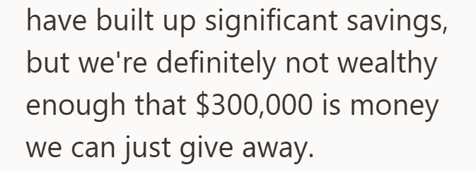 have built up significant savings, but we're definitely not wealthy enough that $300,000 is money we can just give away.