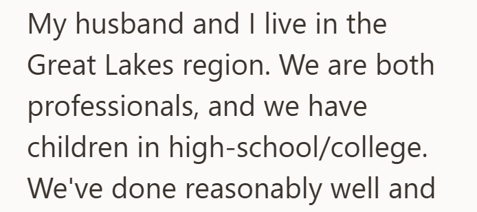 My husband and I live in the Great Lakes region. We are both professionals, and we have children in high-school/college. We've done reasonably well and