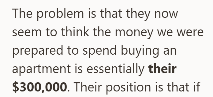 The problem is that they now seem to think the money we were prepared to spend buying an apartment is essentially their $300,000. Their position is that if