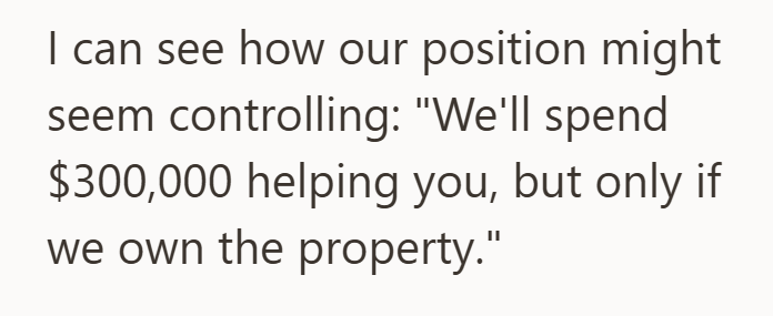 I can see how our position might seem controlling: "We'll spend $300,000 helping you, but only if we own the property."