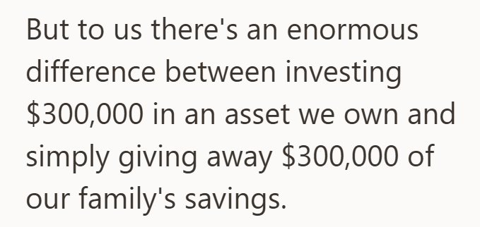 But to us there's an enormous difference between investing $300,000 in an asset we own and simply giving away $300,000 of our family's savings.