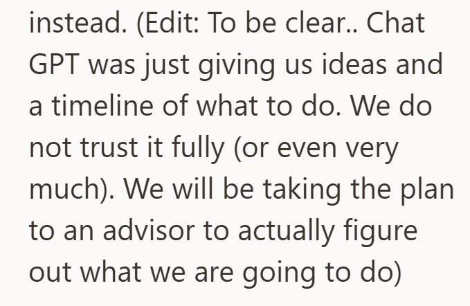 instead. (Edit: To be clear.. Chat GPT was just giving us ideas and a timeline of what to do. We do not trust it fully (or even very much). We will be taking the plan to an advisor to actually figure out what we are going to do)