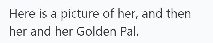 Here is a picture of her, and then her and her Golden Pal.