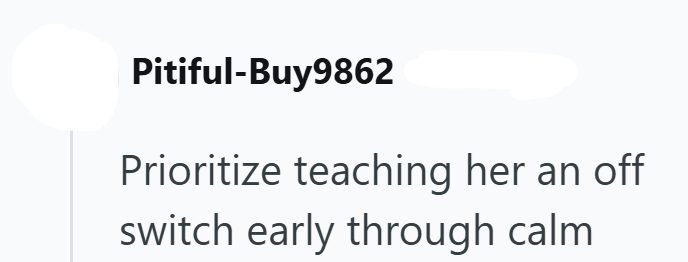 Pitiful-Buy9862 Prioritize teaching her an off switch early through calm