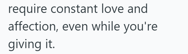 require constant love and affection, even while you're giving it.