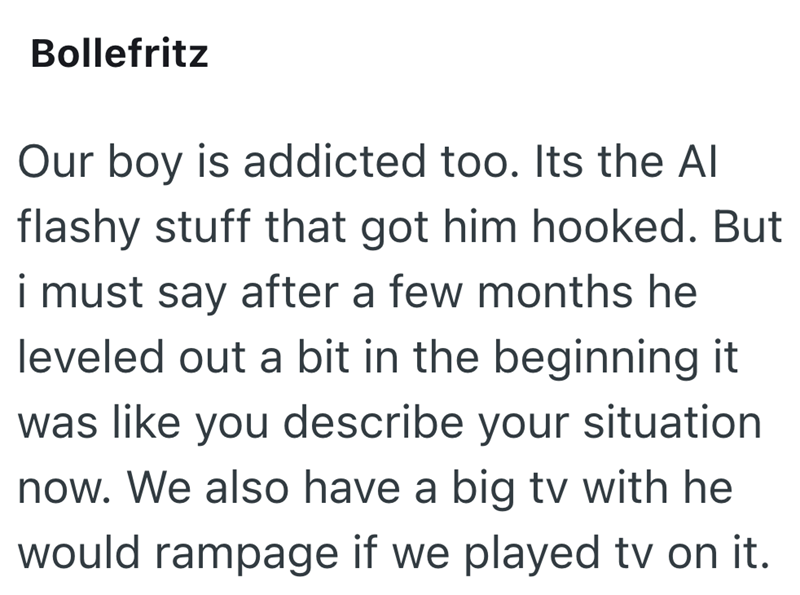 Bollefritz Our boy is addicted too. Its the Al flashy stuff that got him hooked. But i must say after a few months he leveled out a bit in the beginning it was like you describe your situation now. We also have a big tv with he would rampage if we played tv on it.