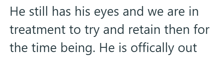 He still has his eyes and we are in treatment to try and retain then for the time being. He is offically out