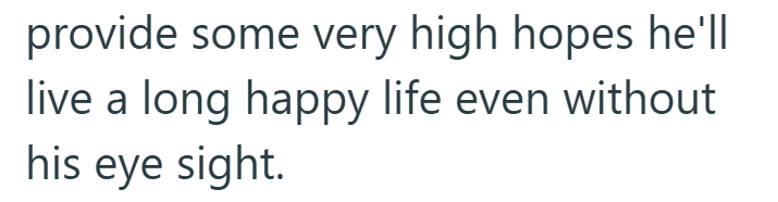 provide some very high hopes he'll live a long happy life even without his eye sight.