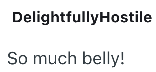 DelightfullyHostile So much belly!