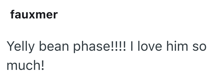 fauxmer Yelly bean phase!!!! I love him so much!
