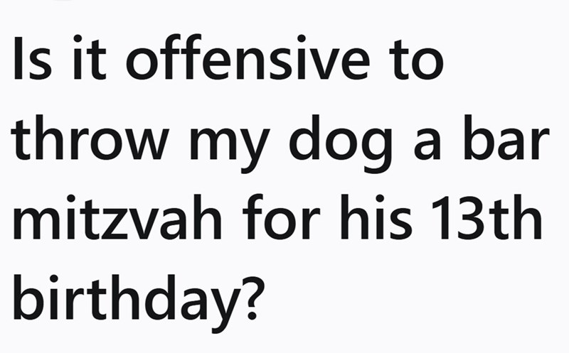 Is it offensive to throw my dog a bar mitzvah for his 13th birthday?