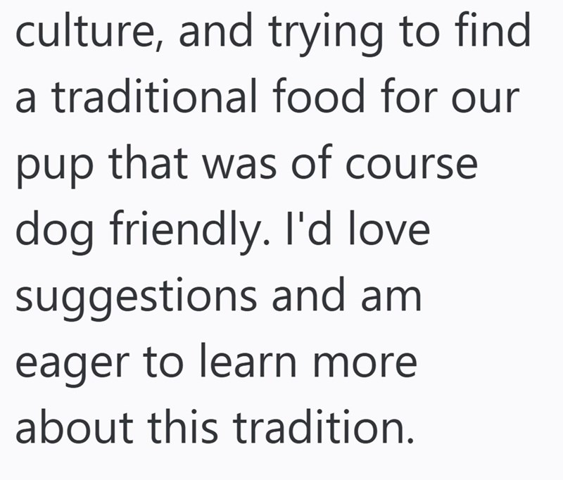 culture, and trying to find a traditional food for our pup that was of course dog friendly. I'd love suggestions and am eager to learn more about this tradition.
