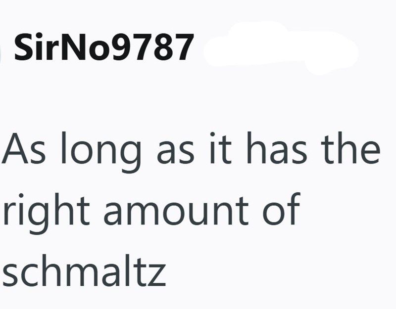 SirNo9787 As long as it has the right amount of schmaltz