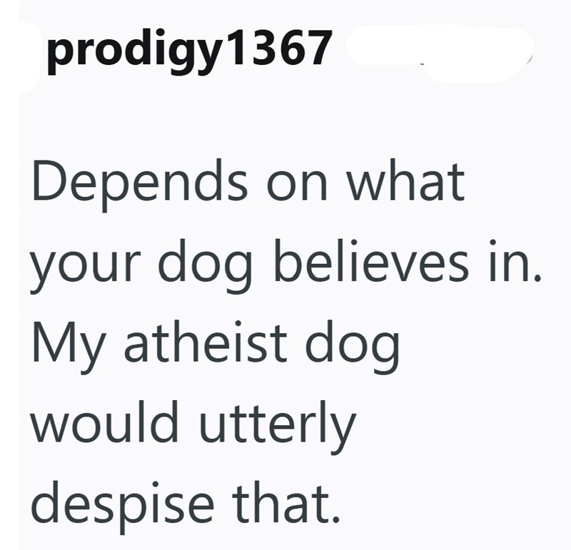 prodigy 1367 Depends on what your dog believes in. My atheist dog would utterly despise that.