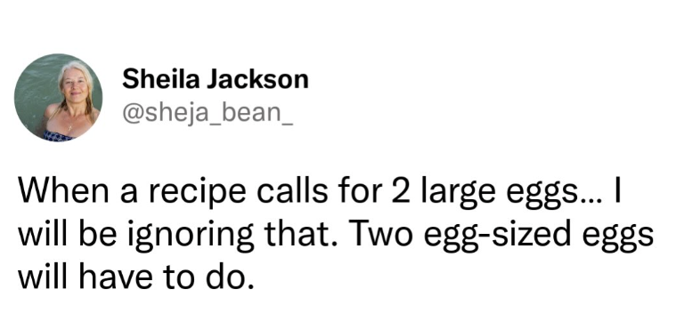 Sheila Jackson @sheja_bean_ When a recipe calls for 2 large eggs... I will be ignoring that. Two egg-sized eggs will have to do.