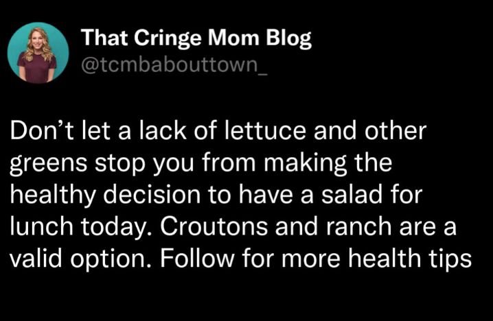 That Cringe Mom Blog @tcmbabouttown_ Don't let a lack of lettuce and other greens stop you from making the healthy decision to have a salad for lunch today. Croutons and ranch are a valid option. Follow for more health tips