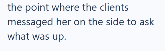 the point where the clients messaged her on the side to ask what was up.