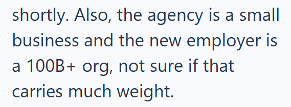 shortly. Also, the agency is a small business and the new employer is a 100B+ org, not sure if that carries much weight.