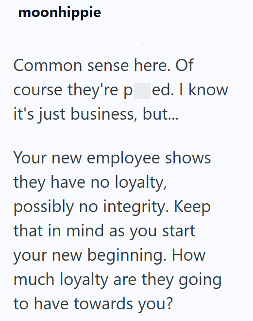 moonhippie Common sense here. Of course they're ped. I know it's just business, but... Your new employee shows they have no loyalty, possibly no integrity. Keep that in mind as you start your new beginning. How much loyalty are they going to have towards you?